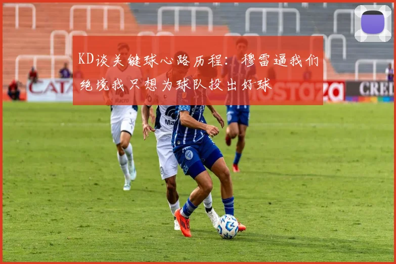 KD谈关键球心路历程：穆雷逼我们绝境我只想为球队投出好球