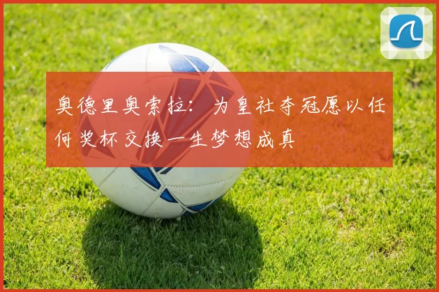 奥德里奥索拉：为皇社夺冠愿以任何奖杯交换一生梦想成真