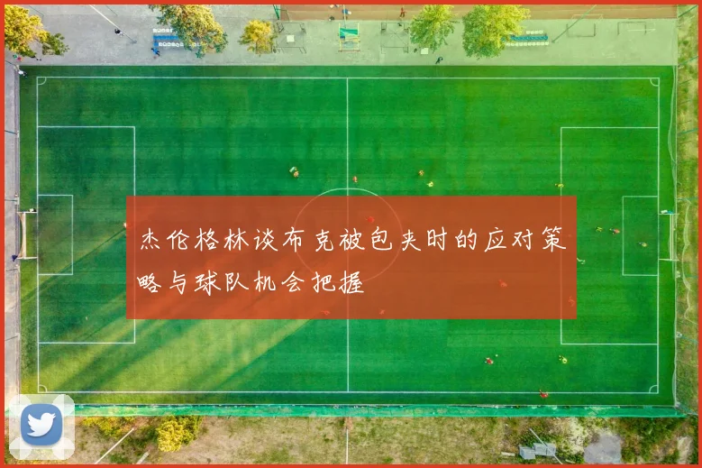 杰伦格林谈布克被包夹时的应对策略与球队机会把握