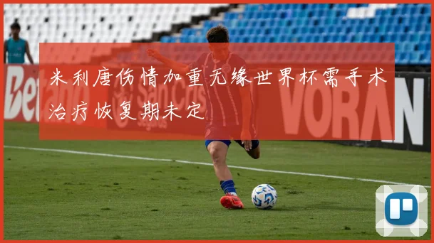 米利唐伤情加重无缘世界杯需手术治疗恢复期未定