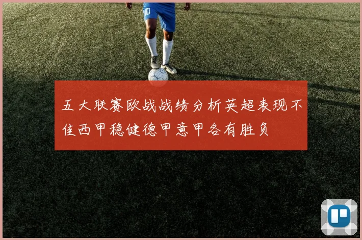 五大联赛欧战战绩分析英超表现不佳西甲稳健德甲意甲各有胜负