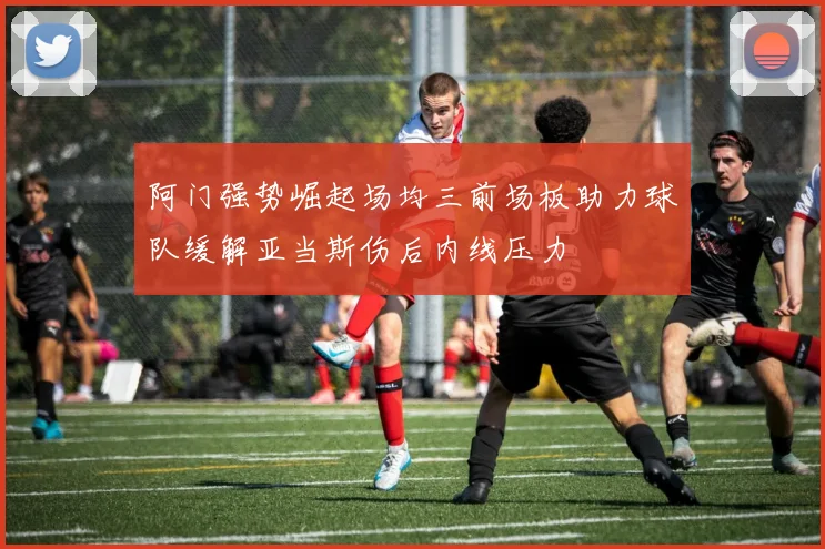 阿门强势崛起场均三前场板助力球队缓解亚当斯伤后内线压力