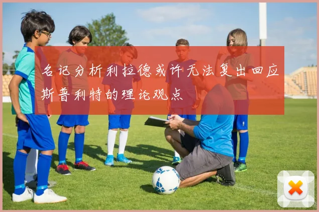 名记分析利拉德或许无法复出回应斯普利特的理论观点