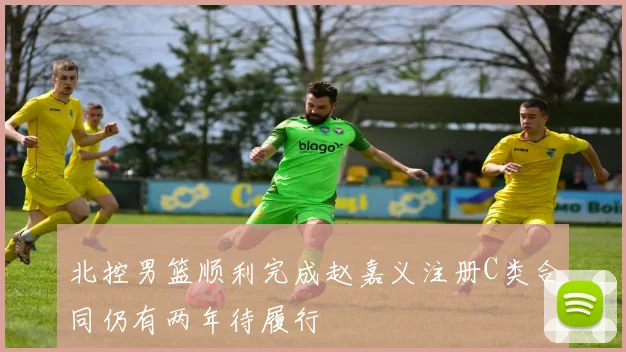 北控男篮顺利完成赵嘉义注册C类合同仍有两年待履行