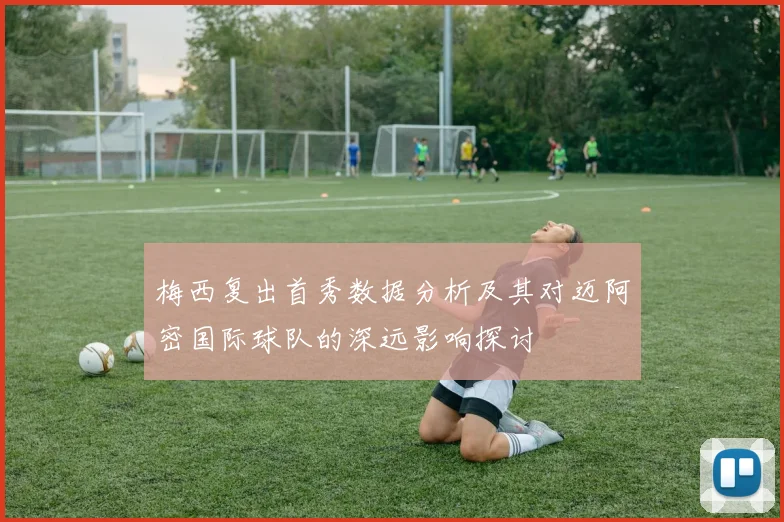 梅西复出首秀数据分析及其对迈阿密国际球队的深远影响探讨