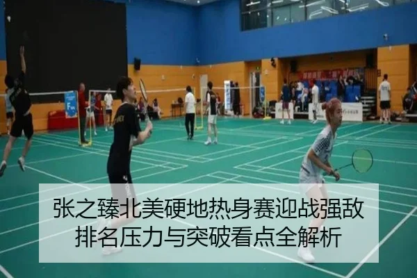 张之臻北美硬地热身赛迎战强敌 排名压力与突破看点全解析